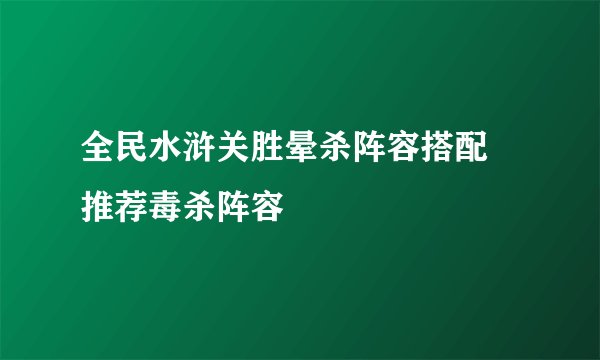 全民水浒关胜晕杀阵容搭配 推荐毒杀阵容