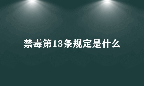 禁毒第13条规定是什么