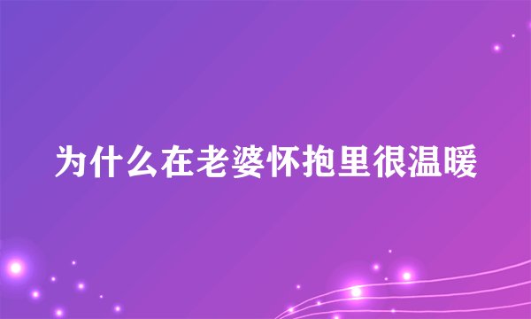 为什么在老婆怀抱里很温暖