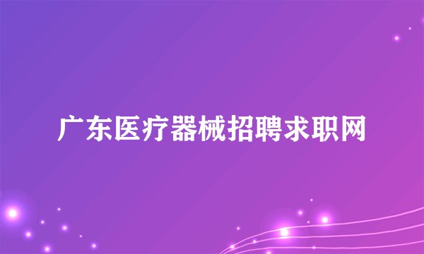 广东医疗器械招聘求职网