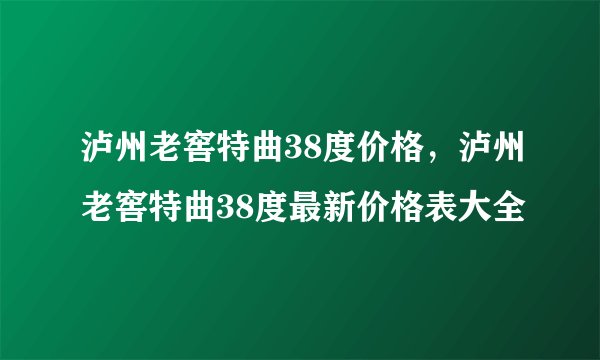 泸州老窖特曲38度价格，泸州老窖特曲38度最新价格表大全