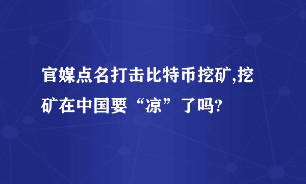 官媒点名打击比特币挖矿,挖矿在中国要“凉”了吗?