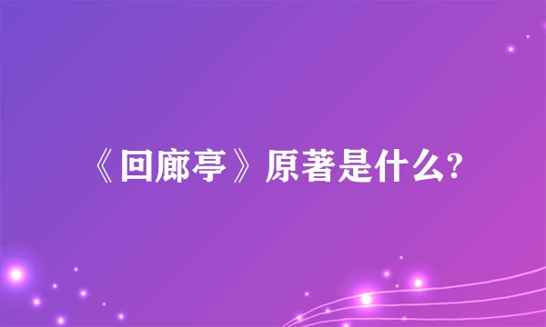 《回廊亭》原著是什么?