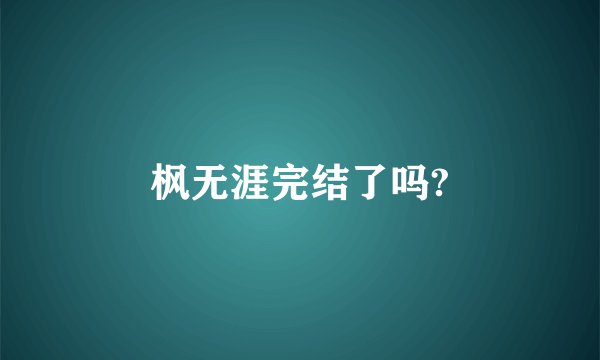 枫无涯完结了吗?