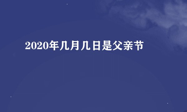 2020年几月几日是父亲节