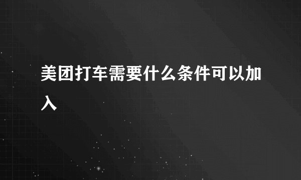 美团打车需要什么条件可以加入