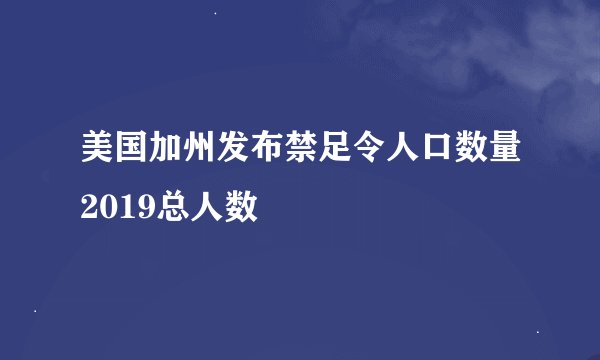 美国加州发布禁足令人口数量2019总人数