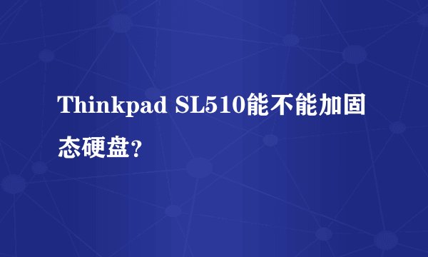 Thinkpad SL510能不能加固态硬盘？