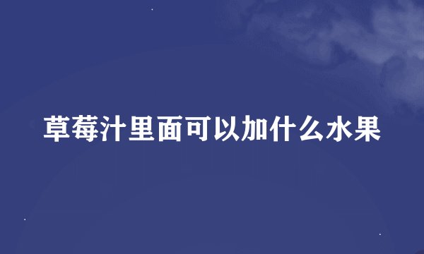 草莓汁里面可以加什么水果