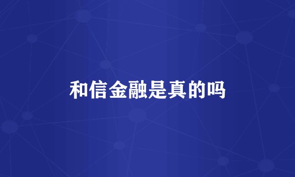 和信金融是真的吗