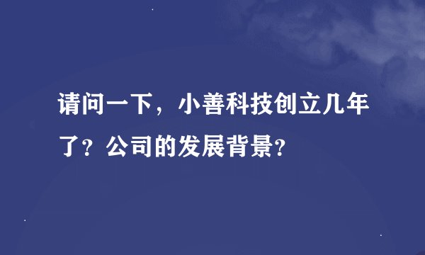 请问一下，小善科技创立几年了？公司的发展背景？