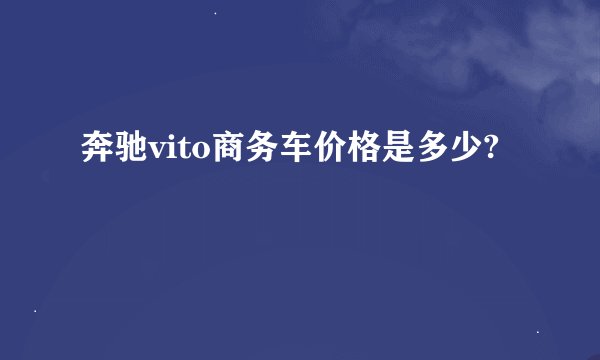 奔驰vito商务车价格是多少?