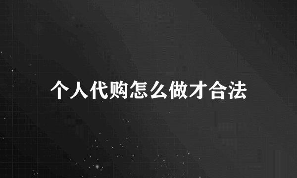 个人代购怎么做才合法