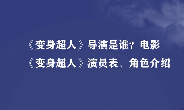 《变身超人》导演是谁？电影《变身超人》演员表、角色介绍