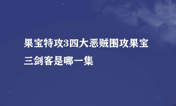果宝特攻3四大恶贼围攻果宝三剑客是哪一集