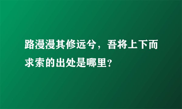 路漫漫其修远兮，吾将上下而求索的出处是哪里？