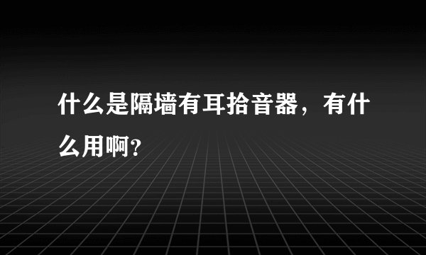 什么是隔墙有耳拾音器，有什么用啊？