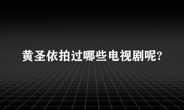 黄圣依拍过哪些电视剧呢?