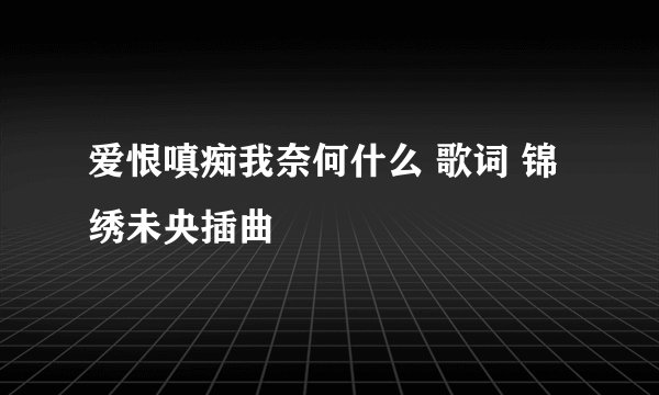 爱恨嗔痴我奈何什么 歌词 锦绣未央插曲