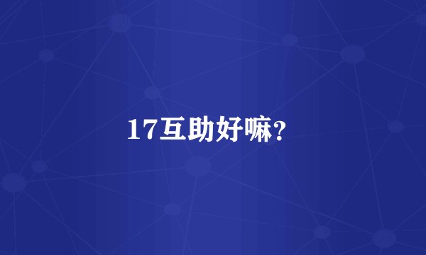 17互助好嘛？