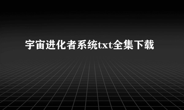 宇宙进化者系统txt全集下载