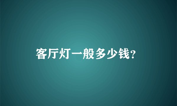 客厅灯一般多少钱？