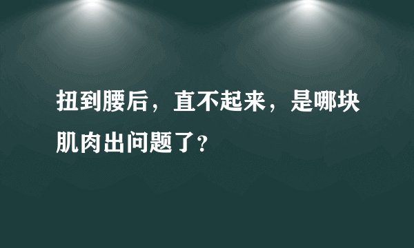 扭到腰后，直不起来，是哪块肌肉出问题了？