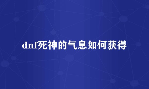 dnf死神的气息如何获得