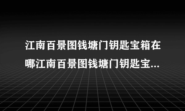 江南百景图钱塘门钥匙宝箱在哪江南百景图钱塘门钥匙宝箱位置大全快吧手游