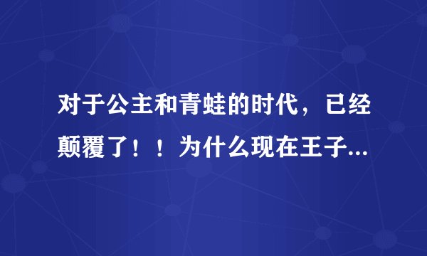 对于公主和青蛙的时代，已经颠覆了！！为什么现在王子都爱丑小鸭？？