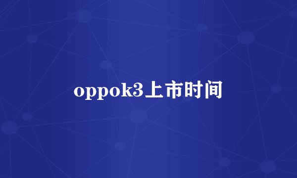 oppok3上市时间