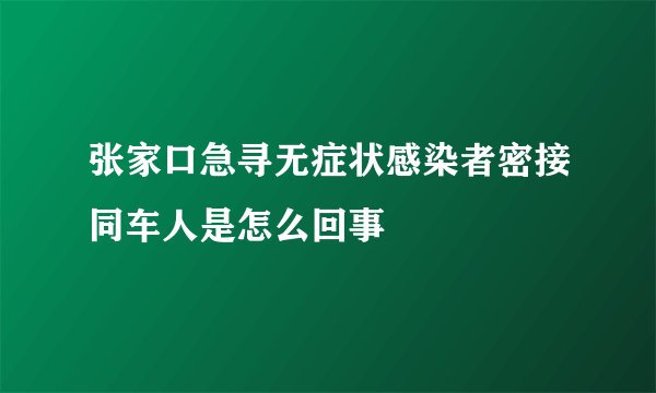 张家口急寻无症状感染者密接同车人是怎么回事