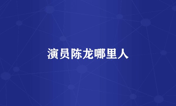 演员陈龙哪里人