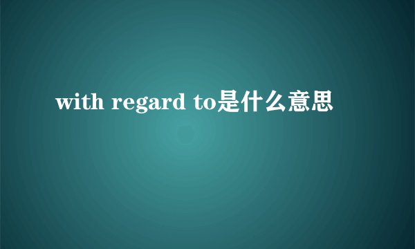with regard to是什么意思