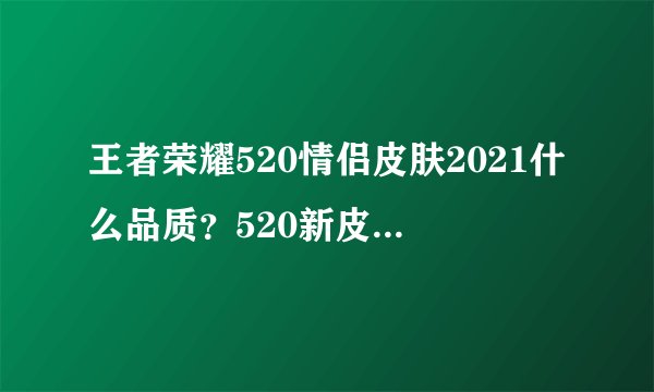 王者荣耀520情侣皮肤2021什么品质？520新皮肤品质级别分享