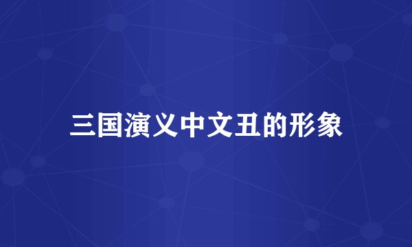 三国演义中文丑的形象
