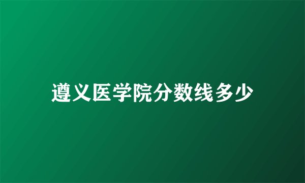 遵义医学院分数线多少