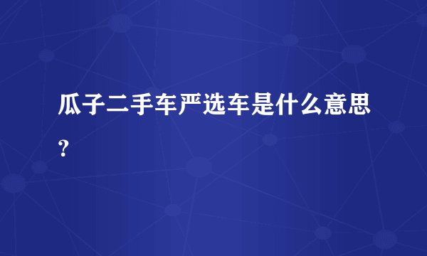 瓜子二手车严选车是什么意思？