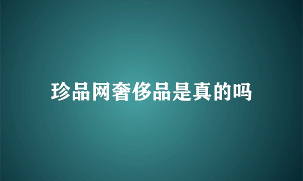 珍品网奢侈品是真的吗
