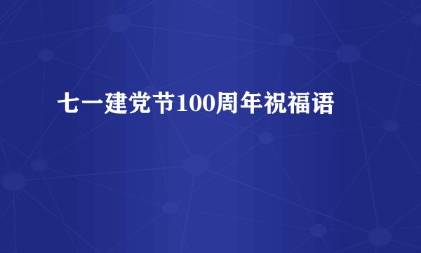 七一建党节100周年祝福语
