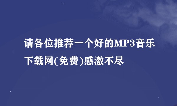 请各位推荐一个好的MP3音乐下载网(免费)感激不尽