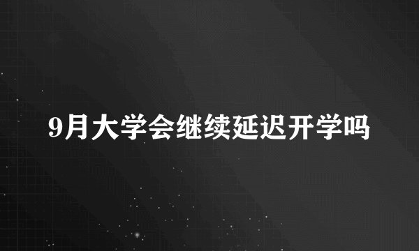 9月大学会继续延迟开学吗