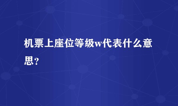 机票上座位等级w代表什么意思？
