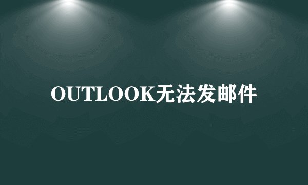 OUTLOOK无法发邮件