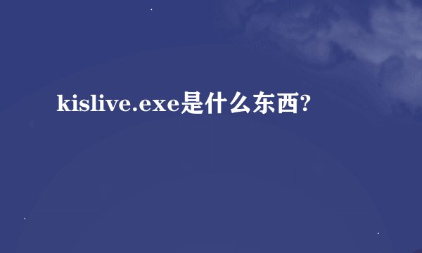 kislive.exe是什么东西?