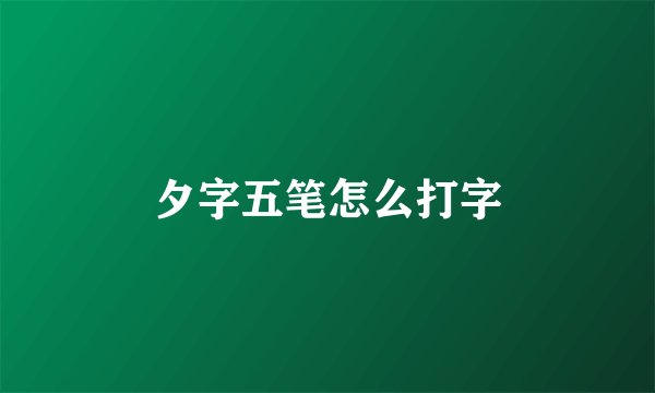 夕字五笔怎么打字