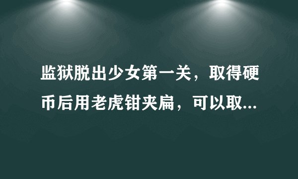 监狱脱出少女第一关，取得硬币后用老虎钳夹扁，可以取得镜子，后面的怎么过，求解！？？
