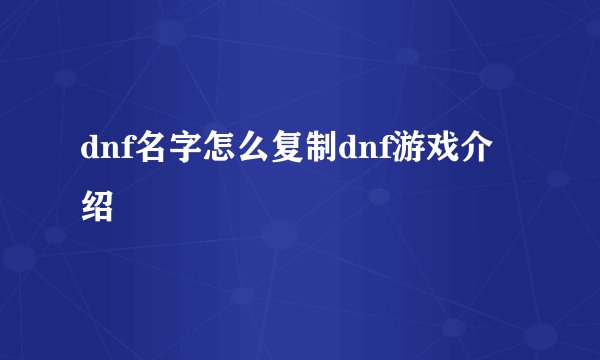 dnf名字怎么复制dnf游戏介绍