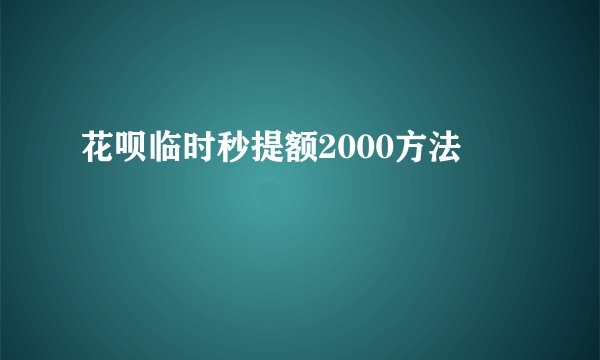 花呗临时秒提额2000方法