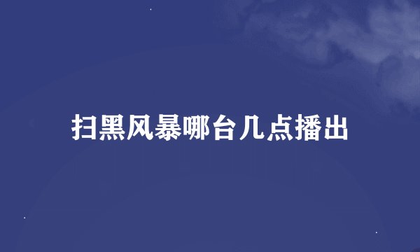 扫黑风暴哪台几点播出